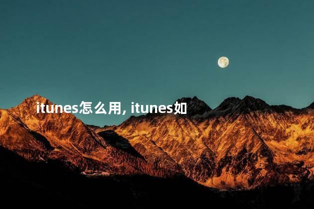 itunes怎么用， itunes如何用